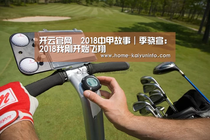 开云官网_
2018中甲故事｜季骁宣：2